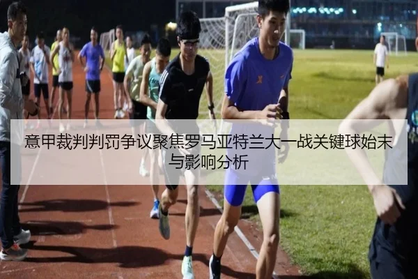 意甲裁判判罚争议聚焦罗马亚特兰大一战关键球始末与影响分析