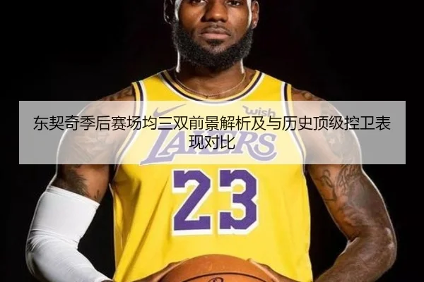 东契奇季后赛场均三双前景解析及与历史顶级控卫表现对比